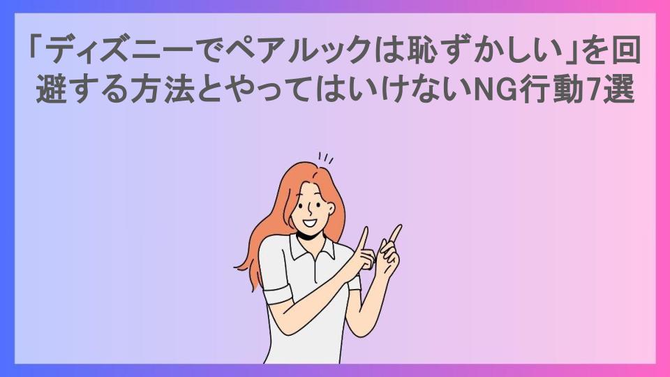 「ディズニーでペアルックは恥ずかしい」を回避する方法とやってはいけないNG行動7選